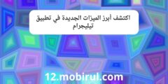 اكتشف أبرز الميزات الجديدة في تطبيق تيليجرام